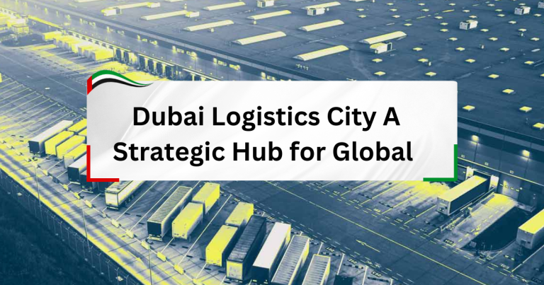 Dubai Logistics City - A Strategic Hub for Global Trade and Logistics
