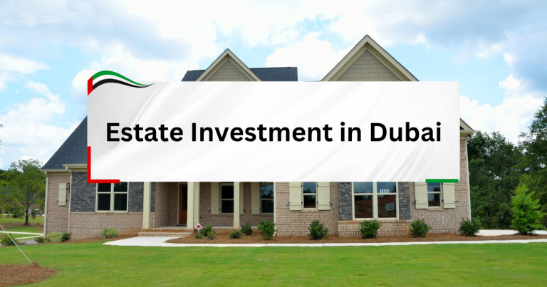 Estate Investment in Dubai - A Gateway to Global Wealth